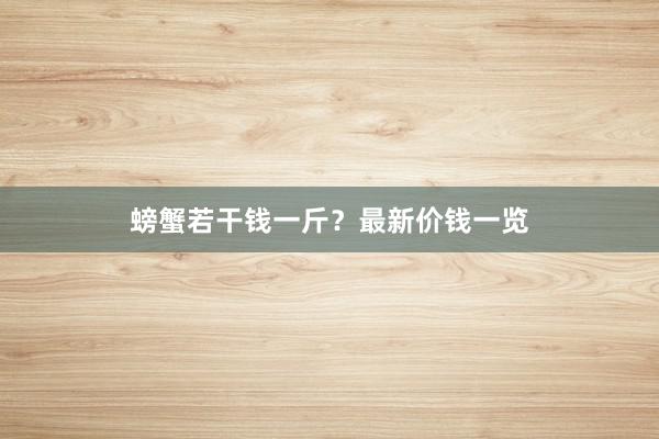 螃蟹若干钱一斤？最新价钱一览