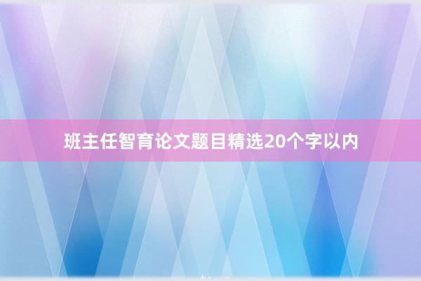 班主任智育论文题目精选20个字以内