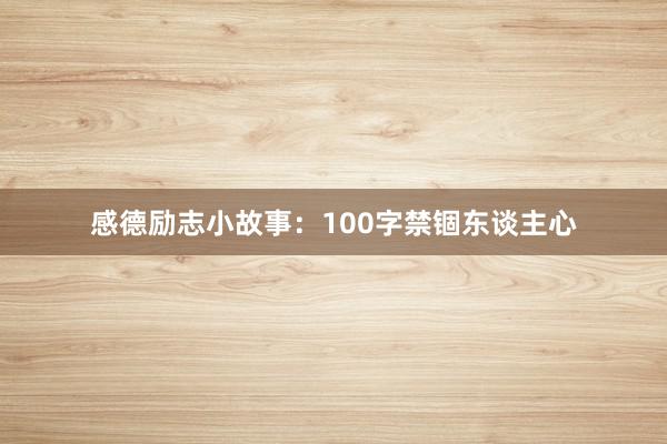 感德励志小故事：100字禁锢东谈主心